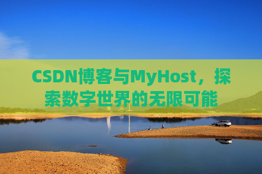 CSDN博客与MyHost,探索数字世界的无限可能 CSDN博客与MyHost,探索数字世界的无限可能